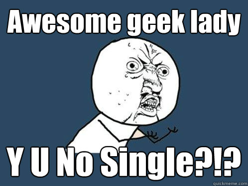 Awesome geek lady Y U No Single?!?  Y U No