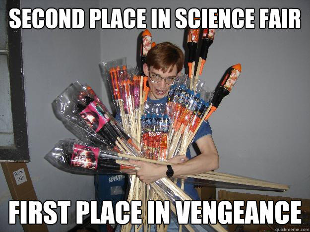 SECOND PLACE IN SCIENCE FAIR FIRST PLACE IN VENGEANCE  Crazy Fireworks Nerd