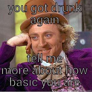 drunk basic - YOU GOT DRUNK AGAIN TELL ME MORE ABOUT HOW BASIC YOU ARE Condescending Wonka