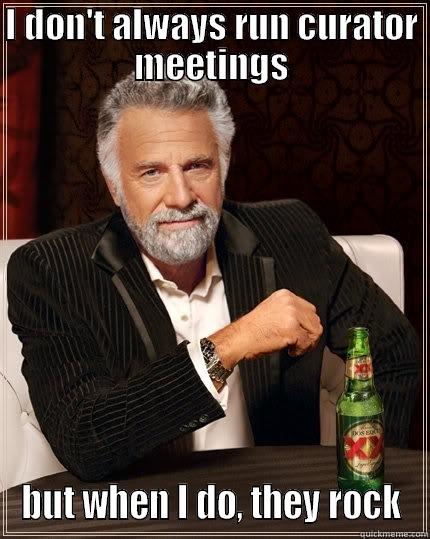 I DON'T ALWAYS RUN CURATOR MEETINGS BUT WHEN I DO, THEY ROCK The Most Interesting Man In The World
