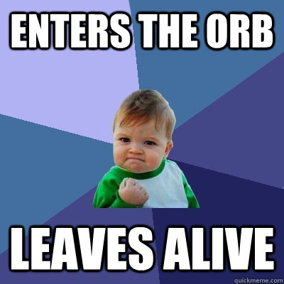 enters the orb leaves alive  Success Kid