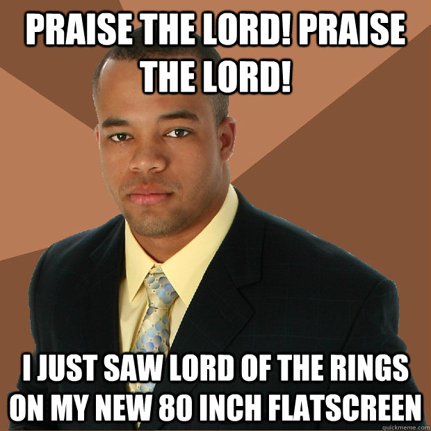 praise the lord! praise the lord! i just saw lord of the rings on my new 80 inch flatscreen - praise the lord! praise the lord! i just saw lord of the rings on my new 80 inch flatscreen  Successful Black Man