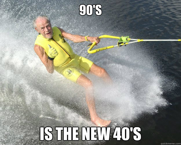 90's Is the new 40's - 90's Is the new 40's  Extreme Senior Citizen