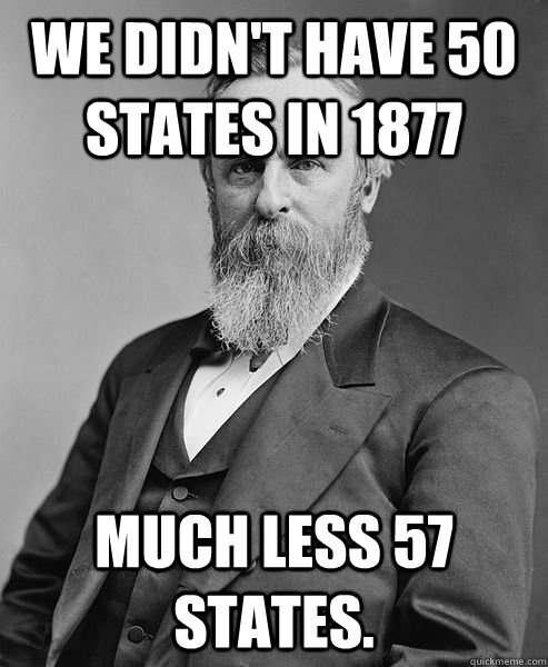 We didn't have 50 states in 1877 much less 57 states. - We didn't have 50 states in 1877 much less 57 states.  hip rutherford b hayes