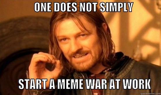                 ONE DOES NOT SIMPLY                    START A MEME WAR AT WORK Boromir