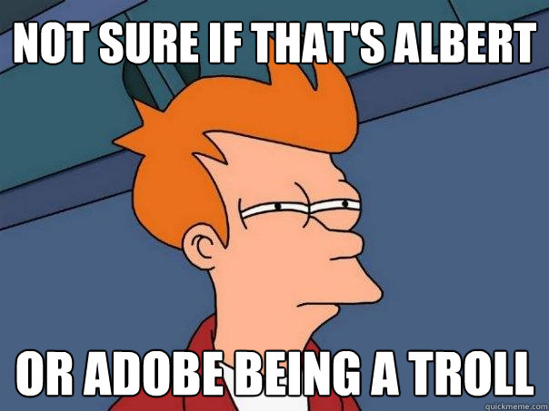 Not sure if that's Albert Or Adobe being a troll  Futurama Fry