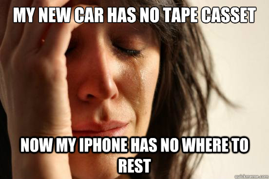 My new car has no Tape casset deck now my iPhone has no where to rest  First World Problems