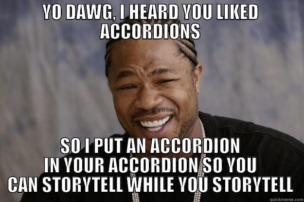 YO DAWG, I HEARD YOU LIKED ACCORDIONS SO I PUT AN ACCORDION IN YOUR ACCORDION SO YOU CAN STORYTELL WHILE YOU STORYTELL Xzibit meme