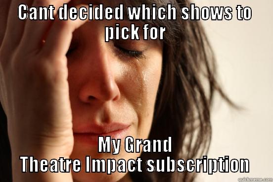 CANT DECIDED WHICH SHOWS TO PICK FOR MY GRAND THEATRE IMPACT SUBSCRIPTION First World Problems