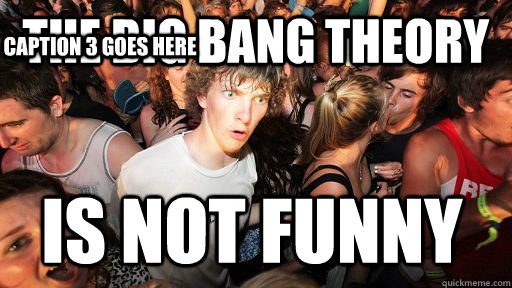 the big bang theory is not funny Caption 3 goes here  Sudden Clarity Clarence
