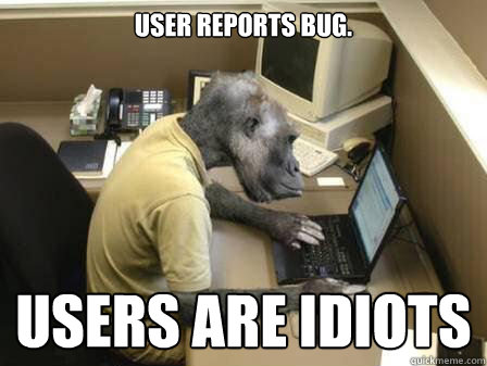 User reports bug. Users are idiots  Code Monkey