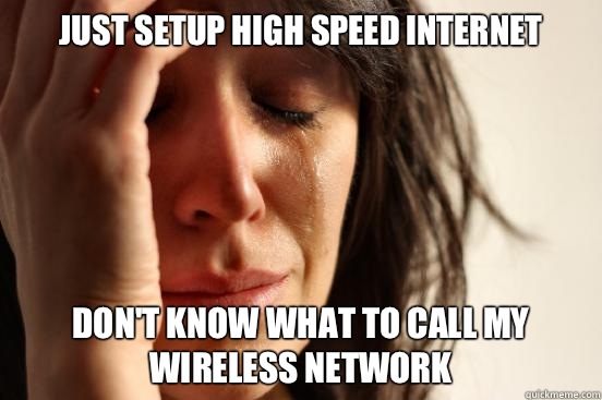 Just setup high speed Internet  Don't know what to call my wireless network  First World Problems