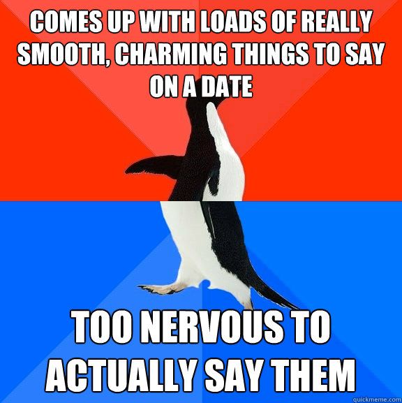 Comes up with loads of really smooth, charming things to say on a date too nervous to actually say them  Socially Awesome Awkward Penguin