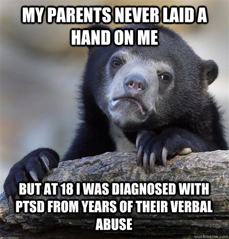 My parents never laid a hand on me But at 18 I was diagnosed with PTSD from years of their verbal abuse  Confession Bear