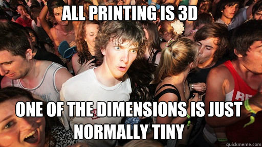 All printing is 3d One of the dimensions is just normally tiny  Sudden Clarity Clarence