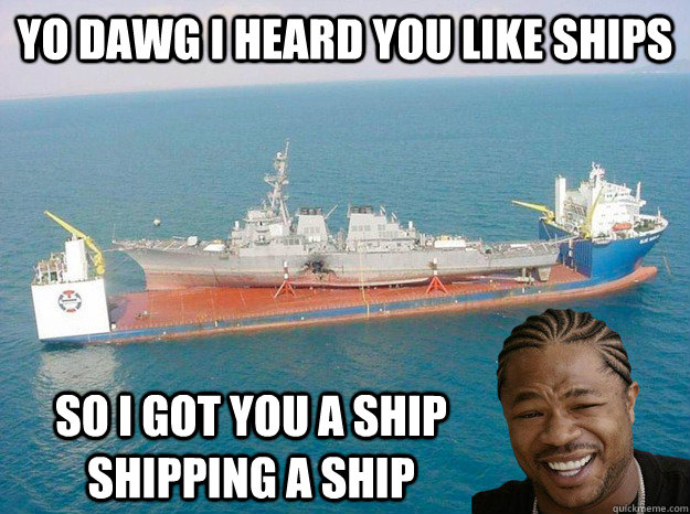 yo dawg i heard you like ships so i got you a ship shipping a ship - yo dawg i heard you like ships so i got you a ship shipping a ship  Misc