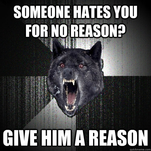 someone hates you for no reason? give him a reason - someone hates you for no reason? give him a reason  Insanity Wolf