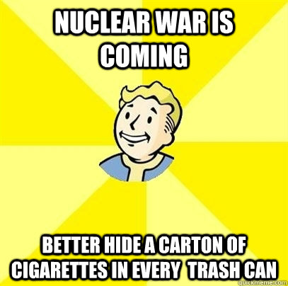 Nuclear war is coming Better hide a carton of cigarettes in every  trash can  Fallout 3