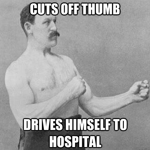 Cuts off Thumb Drives himself to hospital  overly manly man