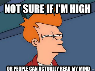 not sure if i'm high or people can actually read my mind - not sure if i'm high or people can actually read my mind  Notsureif