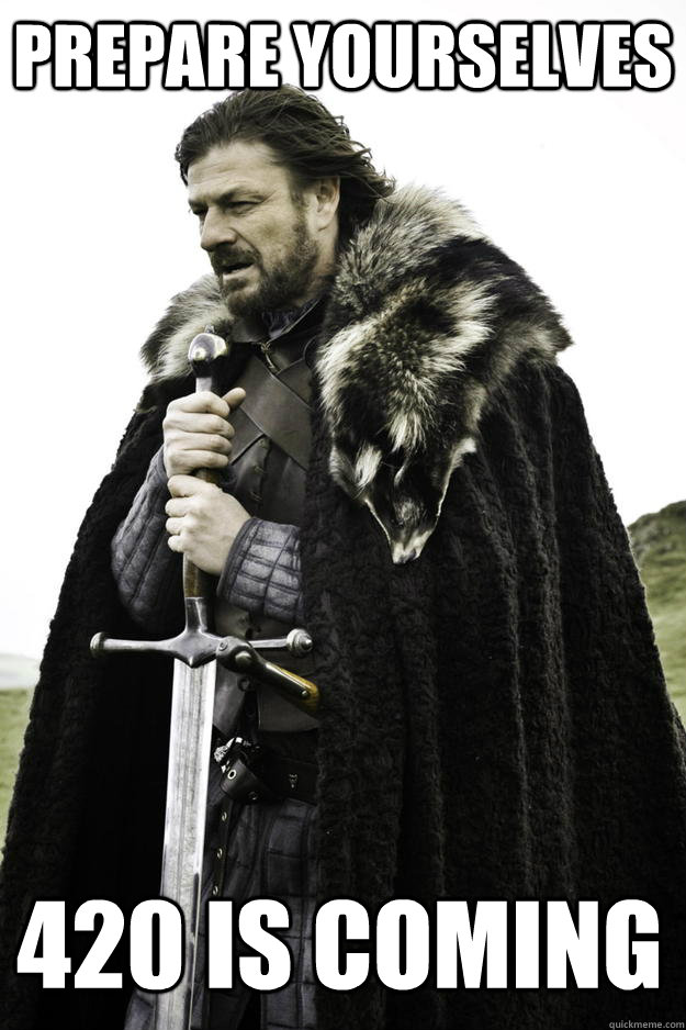 Prepare yourselves 420 is coming - Prepare yourselves 420 is coming  Winter is coming