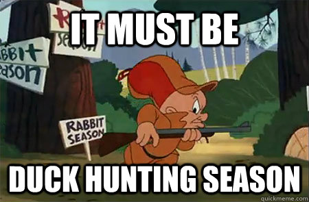 It must be Duck hunting season - It must be Duck hunting season  Elmer Fudd