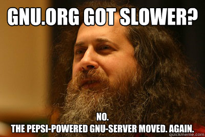 gnu.org got Slower?
 No.
The Pepsi-powered gnu-Server moved. Again.
  Stallman-piracy