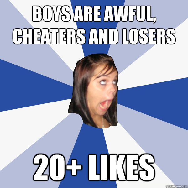 Boys are awful, cheaters and losers 20+ likes  Annoying Facebook Girl