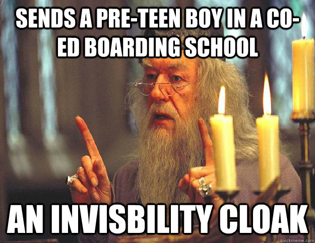 Sends a pre-teen boy in a co-ed boarding school AN INVISBILITY CLOAK  Scumbag Dumbledore