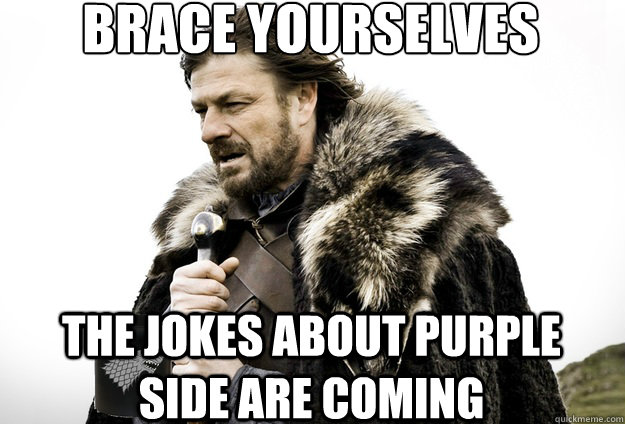 Brace Yourselves  The jokes about Purple Side are coming - Brace Yourselves  The jokes about Purple Side are coming  Tea break Ned Stark