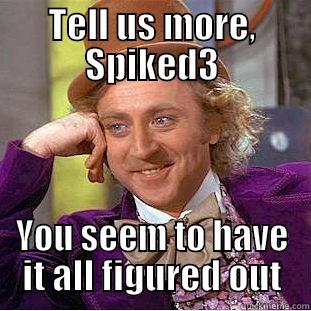 TELL US MORE, SPIKED3 YOU SEEM TO HAVE IT ALL FIGURED OUT Condescending Wonka
