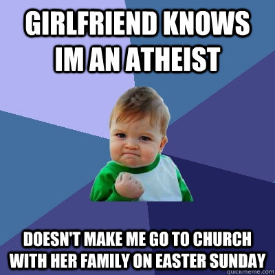 Girlfriend Knows im an atheist Doesn't make me go to church with her family on easter sunday   Success Kid