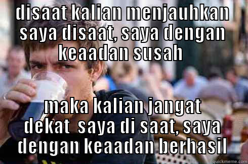 DISAAT KALIAN MENJAUHKAN SAYA DISAAT, SAYA DENGAN KEAADAN SUSAH  MAKA KALIAN JANGAT DEKAT  SAYA DI SAAT, SAYA DENGAN KEAADAN BERHASIL Lazy College Senior