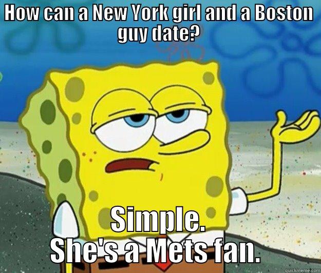 HOW CAN A NEW YORK GIRL AND A BOSTON GUY DATE? SIMPLE. SHE'S A METS FAN.  Tough Spongebob