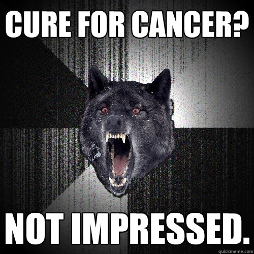 CURE FOR CANCER? NOT IMPRESSED.  Insanity Wolf