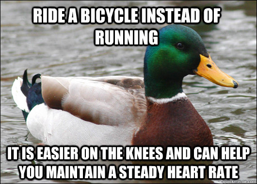 Ride a bicycle instead of running it is easier on the knees and can help you maintain a steady heart rate  Actual Advice Mallard