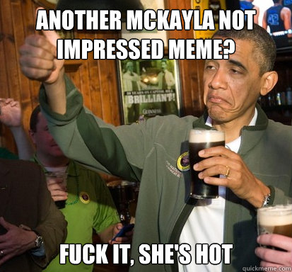 Another McKayla not impressed meme? Fuck it, she's hot  Upvote Obama