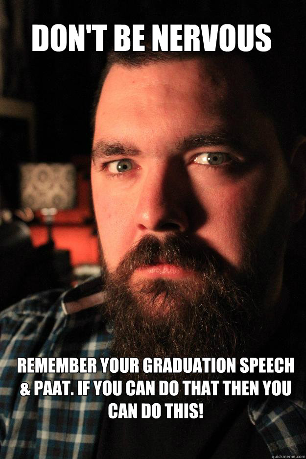 don't be nervous remember your graduation speech & paat. if you can do that then you can do this!  Dating Site Murderer