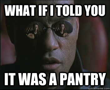 What if I told you it was a pantry - What if I told you it was a pantry  Morpheus SC