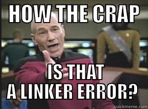 Linker woes -   HOW THE CRAP     IS THAT A LINKER ERROR? Annoyed Picard