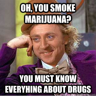Oh, you smoke Marijuana? You must know everyhing about drugs  Creepy Wonka