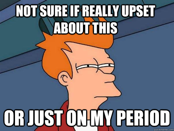 not sure if really upset about this or just on my period   Futurama Fry