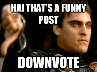 Ha! that's a funny post downvote  Downvoting Roman
