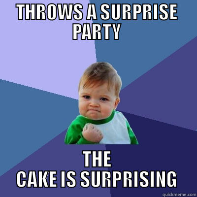 THROWS A SURPRISE PARTY THE CAKE IS SURPRISING Success Kid