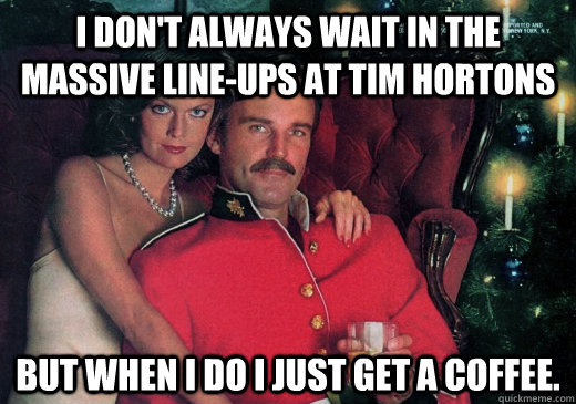 I don't always wait in the massive line-ups at Tim Hortons But when I do I just get a coffee.  