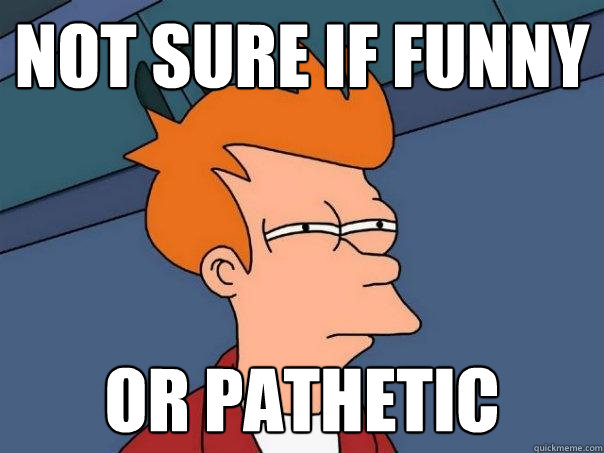 Not sure if funny or pathetic  Futurama Fry