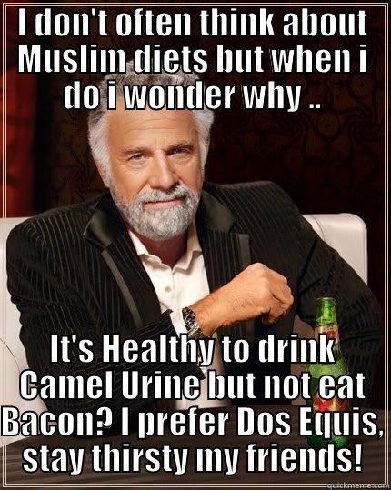 I DON'T OFTEN THINK ABOUT MUSLIM DIETS BUT WHEN I DO I WONDER WHY .. IT'S HEALTHY TO DRINK CAMEL URINE BUT NOT EAT BACON? I PREFER DOS EQUIS, STAY THIRSTY MY FRIENDS! The Most Interesting Man In The World