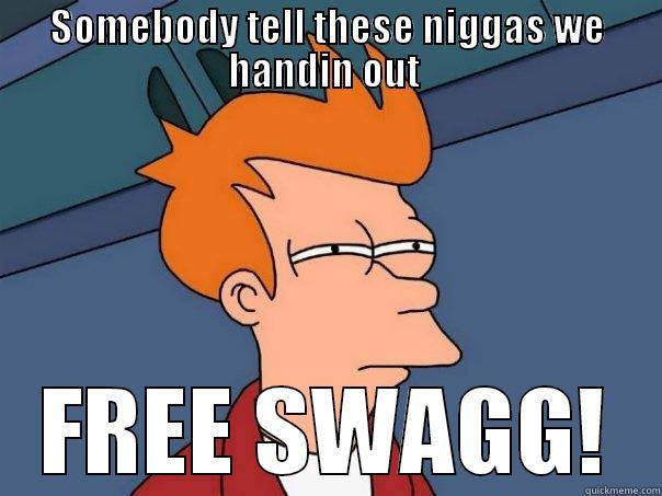 SOMEBODY TELL THESE NIGGAS WE HANDIN OUT  FREE SWAGG! Futurama Fry