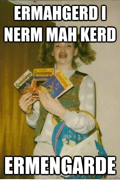 ERMAHGERD I NERM MAH KERD ermengarde  BERKS