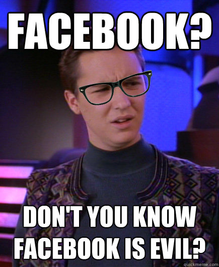 facebook? Don't you know facebook is evil?  
